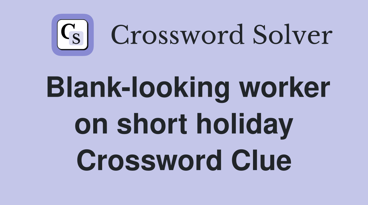 Blanklooking worker on short holiday Crossword Clue Answers